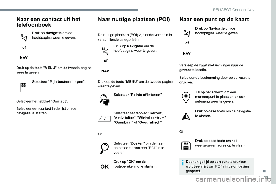 Peugeot 301 2017 Handleiding (in Dutch) 13
Naar een contact uit het
telefoonboek
of Druk op Navigatie
om de
hoofdpagina weer te geven.
Druk op de toets " MENU" om de tweede pagina
weer te geven.
Selecteer " Mijn bestemminge Peugeot 301 2017 Handleiding (in Dutch) 13
Naar een contact uit het
telefoonboek
of Druk op Navigatie
om de
hoofdpagina weer te geven.
Druk op de toets " MENU" om de tweede pagina
weer te geven.
Selecteer " Mijn bestemminge