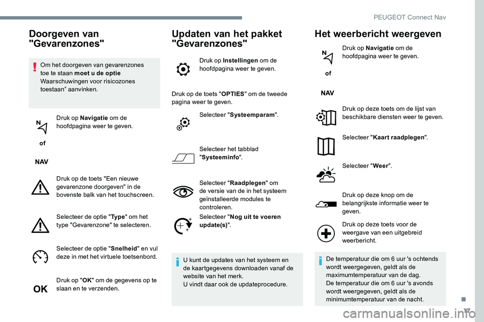 Peugeot 301 2017  Handleiding (in Dutch) 17
Om het doorgeven van gevarenzones 
toe te staan moet u de optie 
Waarschuwingen voor risicozones 
toestaan” aanvinken.
 of  Druk op Navigatie
 om de 
hoofdpagina weer te geven.
Druk op de toets &