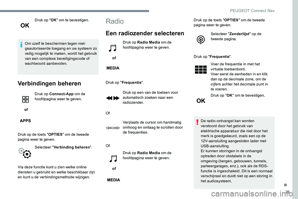 Peugeot 301 2017  Handleiding (in Dutch) 23
Druk op "OK" om te bevestigen.
Om uzelf te beschermen tegen niet-
geautoriseerde toegang en uw systeem zo 
veilig mogelijk te maken, wordt het gebruik 
van een complexe beveiligingscode of 