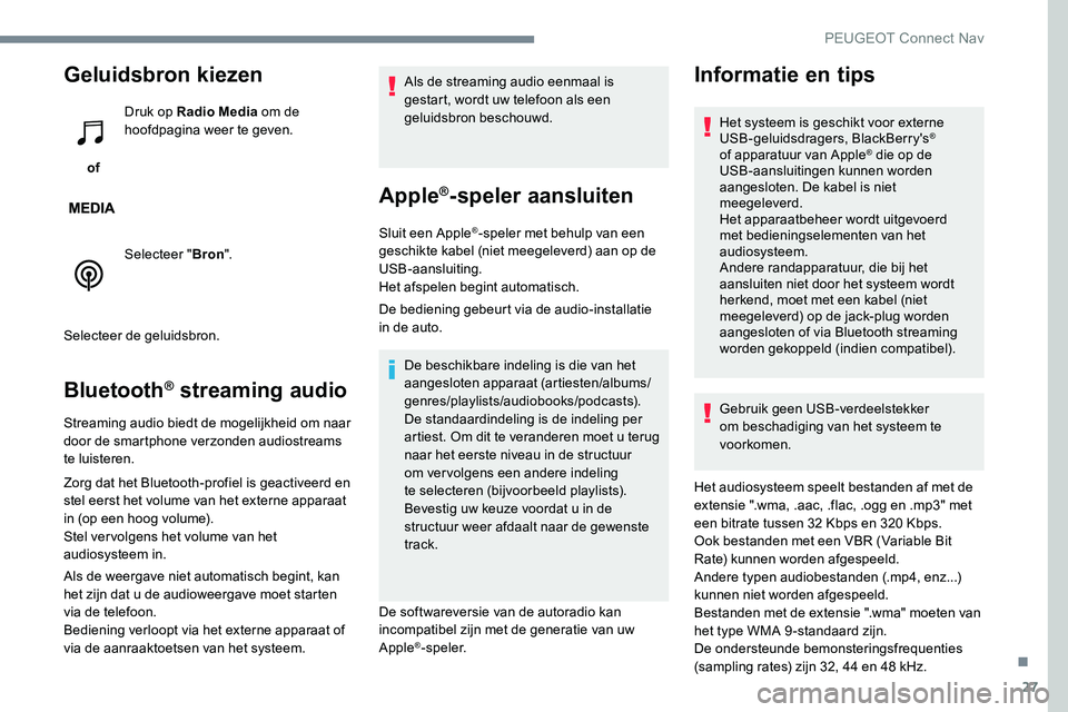 Peugeot 301 2017 Handleiding (in Dutch) 27
Geluidsbron kiezen
of Druk op Radio Media
om de
hoofdpagina weer te geven.
Selecteer " Bron".
Selecteer de geluidsbron.
Bluetooth® streaming audio
Streaming audio biedt de mogelijkheid Peugeot 301 2017 Handleiding (in Dutch) 27
Geluidsbron kiezen
of Druk op Radio Media
om de
hoofdpagina weer te geven.
Selecteer " Bron".
Selecteer de geluidsbron.
Bluetooth® streaming audio
Streaming audio biedt de mogelijkheid