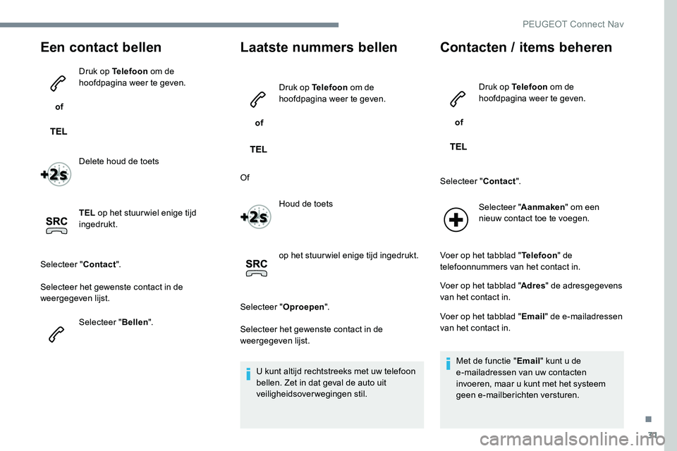 Peugeot 301 2017 Handleiding (in Dutch) 31
Een contact bellen
of Druk op Telefoon
om de
hoofdpagina weer te geven.
Delete houd de toets
TEL op het stuur wiel enige tijd
ingedrukt.
Selecteer " Contact".
Selecteer het gewenste co Peugeot 301 2017 Handleiding (in Dutch) 31
Een contact bellen
of Druk op Telefoon
om de
hoofdpagina weer te geven.
Delete houd de toets
TEL op het stuur wiel enige tijd
ingedrukt.
Selecteer " Contact".
Selecteer het gewenste co