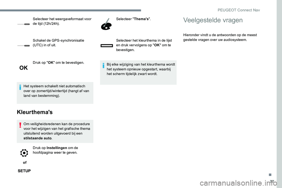 Peugeot 301 2017  Handleiding (in Dutch) 37
Druk op "OK" om te bevestigen.
Het systeem schakelt niet automatisch 
over op zomertijd/wintertijd (hangt af van 
land van bestemming).
Kleurthema's
Om veiligheidsredenen kan de procedu