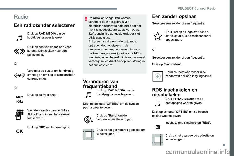 Peugeot 301 2017 Handleiding (in Dutch) 7
Radio
Een radiozender selecteren
Druk op R AD MEDIA om de
hoofdpagina weer te geven.
Druk op een van de toetsen voor
automatisch zoeken naar een
radiozender.
Of Verplaats de cursor om handmatig
Peugeot 301 2017 Handleiding (in Dutch) 7
Radio
Een radiozender selecteren
Druk op R AD MEDIA om de
hoofdpagina weer te geven.
Druk op een van de toetsen voor
automatisch zoeken naar een
radiozender.
Of Verplaats de cursor om handmatig