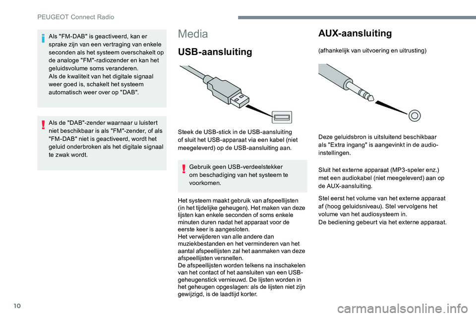 Peugeot 301 2017 Handleiding (in Dutch) 10
Media
USB-aansluiting
Steek de USB-stick in de USB-aansluiting
of sluit het USB-apparaat via een kabel (niet
meegeleverd) op de USB-aansluiting aan.Gebruik geen USB-verdeelstekker
om beschadigi Peugeot 301 2017 Handleiding (in Dutch) 10
Media
USB-aansluiting
Steek de USB-stick in de USB-aansluiting
of sluit het USB-apparaat via een kabel (niet
meegeleverd) op de USB-aansluiting aan.Gebruik geen USB-verdeelstekker
om beschadigi
