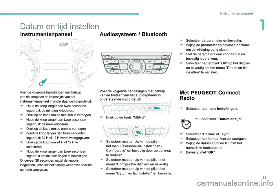 Peugeot 301 2017 Handleiding (in Dutch) 31
Datum en tijd instellen
InstrumentenpaneelAudiosysteem / Bluetooth
Met PEUGEOT Connect
Radio
Voer de volgende handelingen met behulp
van de knop aan de linkerzijde van het
instrumentenpaneel in Peugeot 301 2017 Handleiding (in Dutch) 31
Datum en tijd instellen
InstrumentenpaneelAudiosysteem / Bluetooth
Met PEUGEOT Connect
Radio
Voer de volgende handelingen met behulp
van de knop aan de linkerzijde van het
instrumentenpaneel in