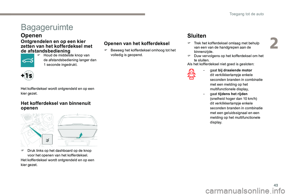 Peugeot 301 2017 Handleiding (in Dutch) 43
Bagageruimte
Openen
Ontgrendelen en op een kier
zetten van het kofferdeksel met
de afstandsbediening
F Houd de middelste knop van de afstandsbediening langer dan
1 seconde ingedrukt.
Het koffer Peugeot 301 2017 Handleiding (in Dutch) 43
Bagageruimte
Openen
Ontgrendelen en op een kier
zetten van het kofferdeksel met
de afstandsbediening
F Houd de middelste knop van de afstandsbediening langer dan
1 seconde ingedrukt.
Het koffer