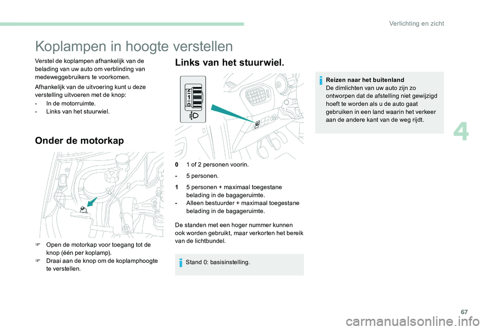 Peugeot 301 2017  Handleiding (in Dutch) 67
Koplampen in hoogte verstellen
Verstel de koplampen afhankelijk van de 
belading van uw auto om verblinding van 
medeweggebruikers te voorkomen.
Afhankelijk van de uitvoering kunt u deze 
verstelli