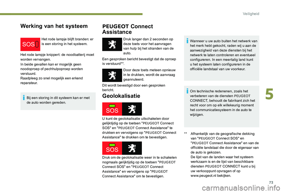 Peugeot 301 2017 Handleiding (in Dutch) 73
Werking van het systeemPEUGEOT Connect
Assistance
Het rode lampje blijft branden: er
is een storing in het systeem.
Het rode lampje knippert: de noodbatterij moet
worden vervangen.
In beide geva Peugeot 301 2017 Handleiding (in Dutch) 73
Werking van het systeemPEUGEOT Connect
Assistance
Het rode lampje blijft branden: er
is een storing in het systeem.
Het rode lampje knippert: de noodbatterij moet
worden vervangen.
In beide geva