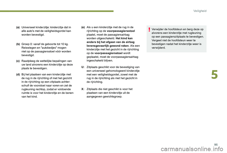 Peugeot 301 2017  Handleiding (in Dutch) 95
(a)Universeel kinderzitje: kinderzitje dat in 
alle auto's met de veiligheidsgordel kan 
worden bevestigd.
(b) Groep 0: vanaf de geboorte tot 10
  kg. 
Reiswiegen en "autobedjes" mogen 