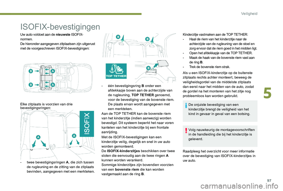 Peugeot 301 2017  Handleiding (in Dutch) 97
ISOFIX-bevestigingen
Uw auto voldoet aan de nieuwste ISOFIX-
normen.
De hieronder aangegeven zitplaatsen zijn uitgerust 
met de voorgeschreven ISOFIX-bevestigingen:
Elke zitplaats is voorzien van d