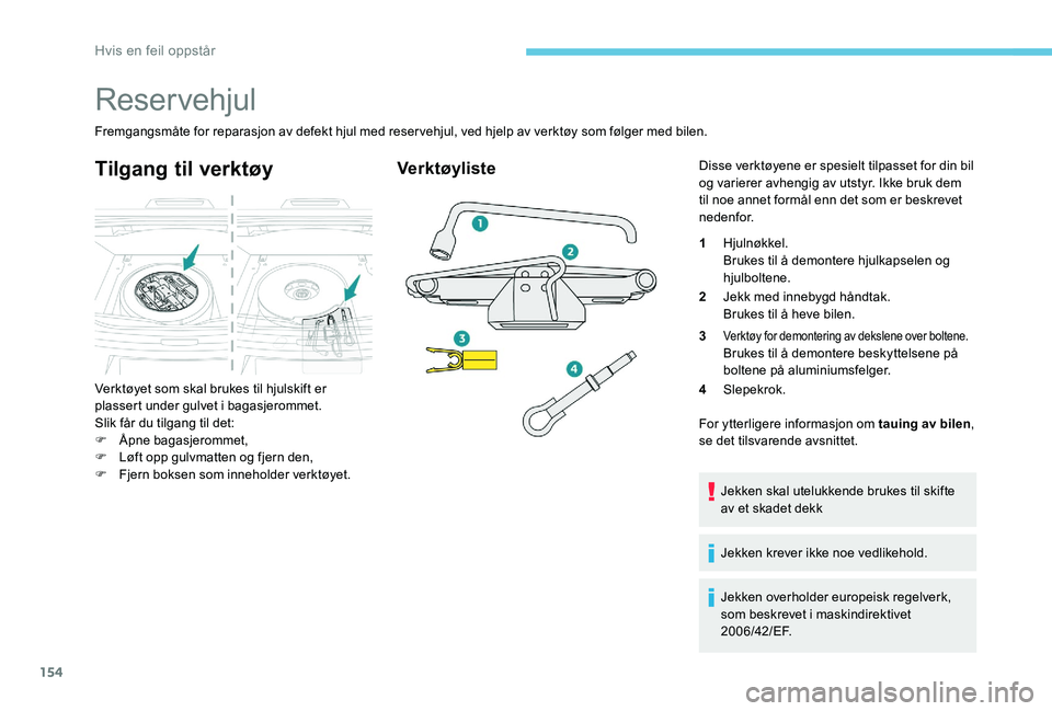 Peugeot 301 2017 Brukerhåndbok (in Norwegian) 154
Reservehjul
Fremgangsmåte for reparasjon av defekt hjul med reservehjul, ved hjelp av verktøy som følger med bilen.
Tilgang til verktøy
Verktøyet som skal brukes til hjulskift er
plassert un Peugeot 301 2017 Brukerhåndbok (in Norwegian) 154
Reservehjul
Fremgangsmåte for reparasjon av defekt hjul med reservehjul, ved hjelp av verktøy som følger med bilen.
Tilgang til verktøy
Verktøyet som skal brukes til hjulskift er
plassert un