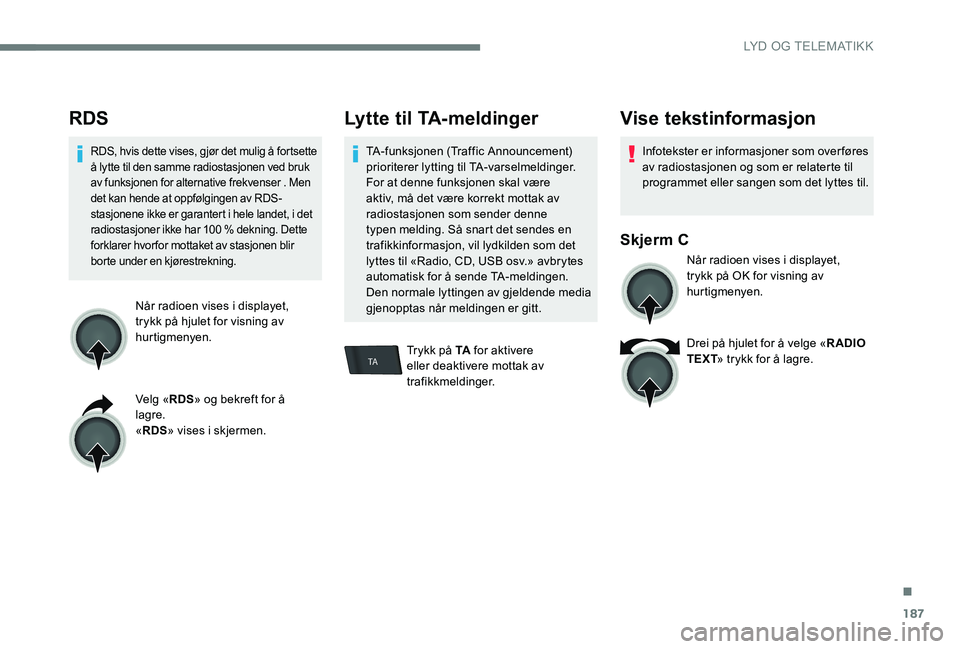Peugeot 301 2017  Brukerhåndbok (in Norwegian) 187
TA
RDS
RDS, hvis dette vises, gjør det mulig å fortsette 
å lytte til den samme radiostasjonen ved bruk 
av funksjonen for alternative frekvenser . Men 
det kan hende at oppfølgingen av RDS-
s
