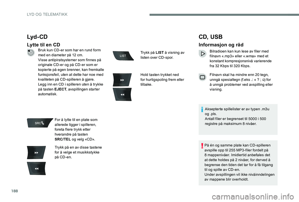 Peugeot 301 2017  Brukerhåndbok (in Norwegian) 188
Lyd - CD
Lytte til en CD
CD, USB
Informasjon og råd
Bilradioen kan kun lese av filer med 
filnavn «.mp3» eller «.wma» med et 
konstant kompresjonsnivå varierende 
fra 32 Kbps til 320 Kbps.
F