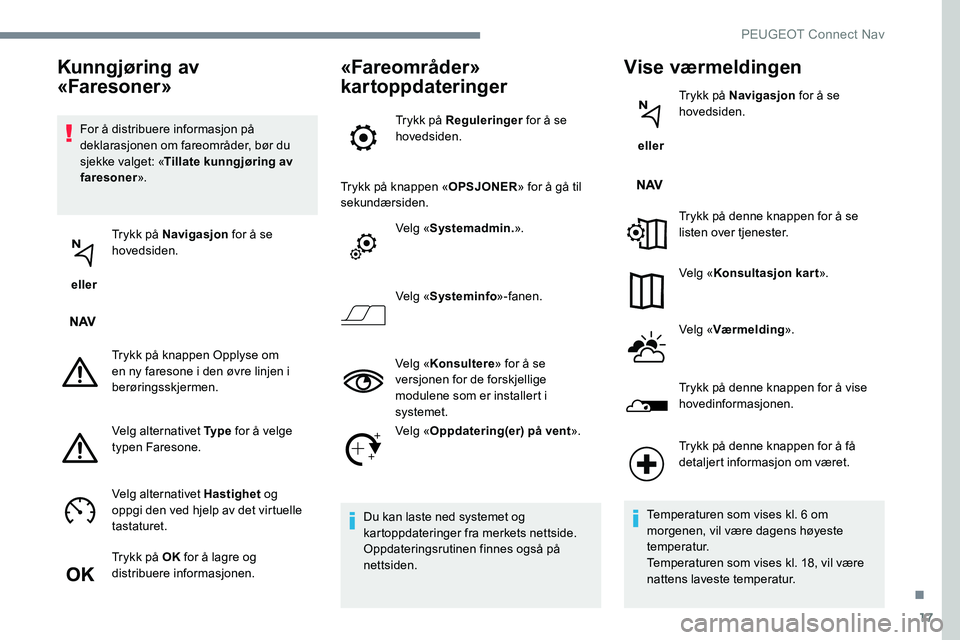 Peugeot 301 2017  Brukerhåndbok (in Norwegian) 17
For å distribuere informasjon på 
deklarasjonen om fareområder, bør du 
sjekke valget: «Tillate kunngjøring av 
faresoner ».
 eller  Trykk på Navigasjon
 for å se 
hovedsiden.
Trykk på kn