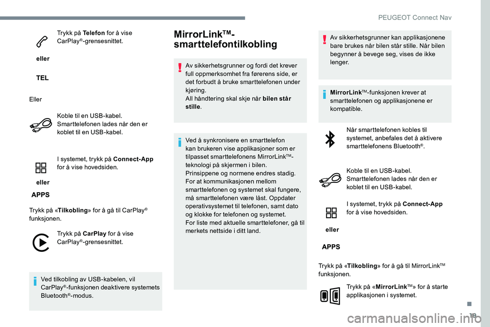 Peugeot 301 2017  Brukerhåndbok (in Norwegian) 19
 eller Trykk på Telefon
 for å vise 
CarPlay
®-grensesnittet.
Eller Koble til en USB-kabel. 
Smarttelefonen lades når den er 
koblet til en USB-kabel.
 eller  I systemet, trykk på Connect-App
