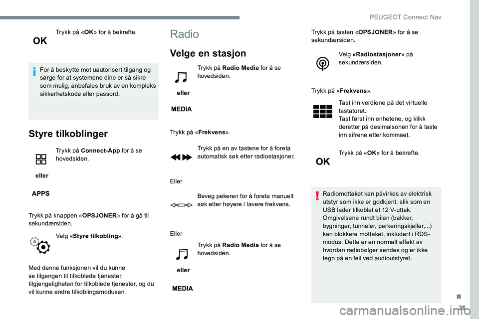 Peugeot 301 2017  Brukerhåndbok (in Norwegian) 23
Trykk på «OK» for å bekrefte.
For å beskytte mot uautorisert tilgang og 
sørge for at systemene dine er så sikre 
som mulig, anbefales bruk av en kompleks 
sikkerhetskode eller passord.
Styr