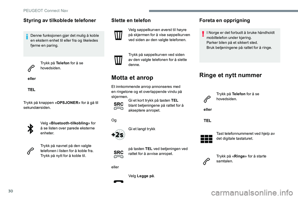 Peugeot 301 2017  Brukerhåndbok (in Norwegian) 30
Styring av tilkoblede telefoner
Denne funksjonen gjør det mulig å koble 
en ekstern enhet til eller fra og likeledes 
fjerne en paring.
 eller  Trykk på Telefon
 for å se 
hovedsiden.
Trykk på
