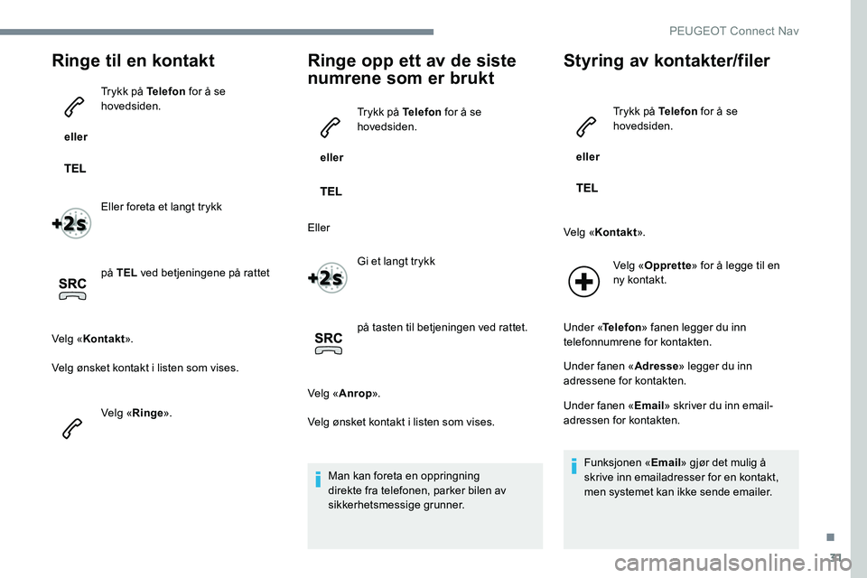 Peugeot 301 2017  Brukerhåndbok (in Norwegian) 31
Ringe til en kontakt
 eller Trykk på Telefon
 for å se 
hovedsiden.
Eller foreta et langt trykk
på TEL  ved betjeningene på rattet
Velg « Kontakt ».
Velg ønsket kontakt i listen som vises.
V