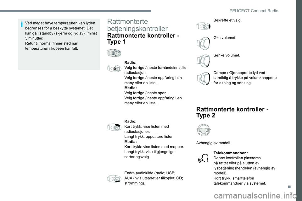 Peugeot 301 2017  Brukerhåndbok (in Norwegian) 3
Ved meget høye temperaturer, kan lyden 
begrenses for å beskytte systemet. Det 
kan gå i standby (skjerm og lyd av) i minst 
5 minutter.
Retur til normal finner sted når 
temperaturen i kupeen h