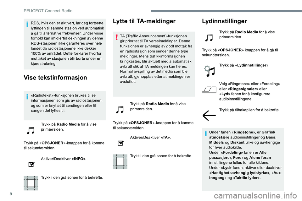 Peugeot 301 2017  Brukerhåndbok (in Norwegian) 8
RDS, hvis den er aktivert, lar deg fortsette 
lyttingen til samme stasjon ved automatisk 
å gå til alternative frekvenser. Under visse 
forhold kan imidlertid dekningen av denne 
RDS-stasjonen ikk