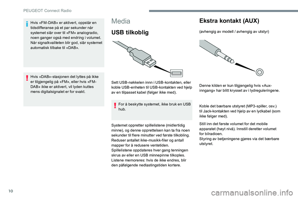 Peugeot 301 2017  Brukerhåndbok (in Norwegian) 10
Media
USB tilkoblig
Sett USB-nøkkelen innn i USB-kontakten, eller 
koble USB-enheten til USB-kontakten ved hjelp 
av en tilpasset kabel (følger ikke med).For å beskytte systemet, ikke bruk en US