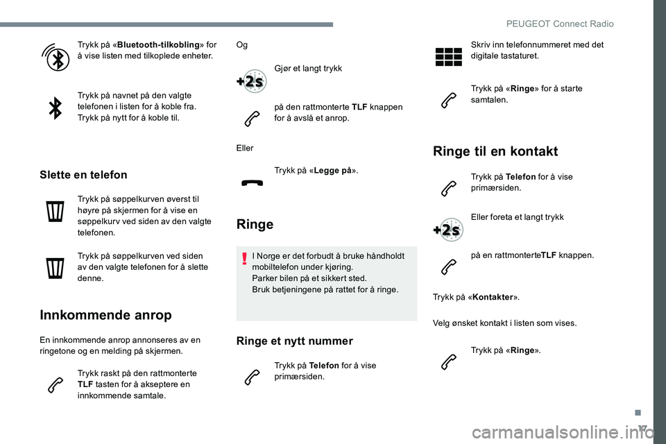 Peugeot 301 2017  Brukerhåndbok (in Norwegian) 17
Trykk på «Bluetooth-tilkobling » for 
å vise listen med tilkoplede enheter.
Trykk på navnet på den valgte 
telefonen i listen for å koble fra.
Trykk på nytt for å koble til.
Slette en tele