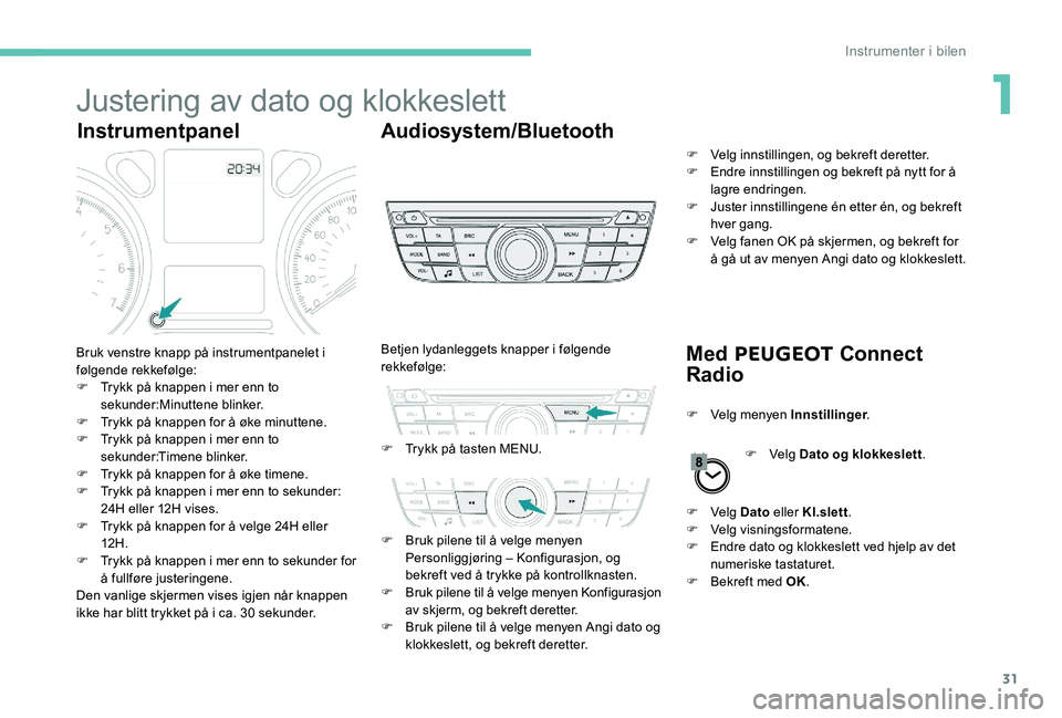 Peugeot 301 2017  Brukerhåndbok (in Norwegian) 31
Justering av dato og klokkeslett
InstrumentpanelAudiosystem/Bluetooth
Med PEUGEOT  Connect 
Radio
Bruk venstre knapp på instrumentpanelet i 
følgende rekkefølge:
F
 
T
 rykk på knappen i mer en