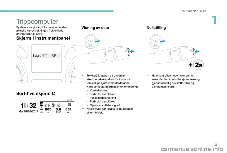 Peugeot 301 2017  Brukerhåndbok (in Norwegian) 33
Trippcomputer
System som gir deg informasjon om den 
aktuelle kjørestrekningen (rekkevidde, 
drivstofforbruk, osv.).
Skjerm i instrumentpanel
Sort-hvit skjerm C
Visning av data
F Trykk på knappen