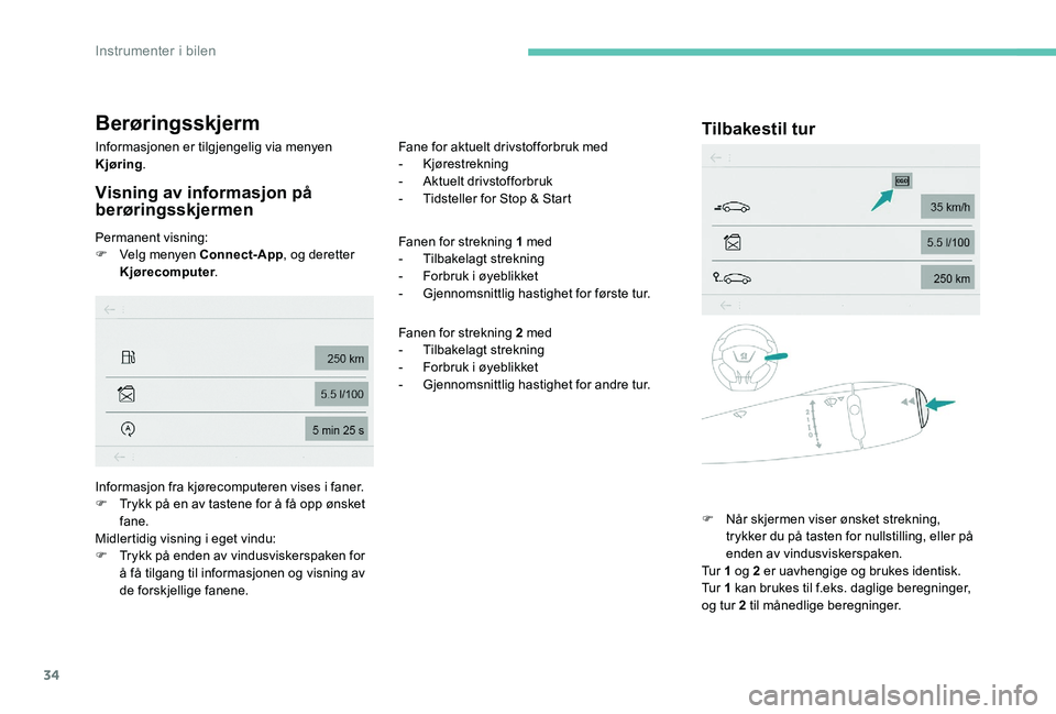 Peugeot 301 2017  Brukerhåndbok (in Norwegian) 34
Berøringsskjerm
Informasjonen er tilgjengelig via menyen 
Kjøring.
Visning av informasjon på 
berøringsskjermen
Permanent visning:
F
 V elg menyen Connect-App , og deretter 
Kjørecomputer . Fa