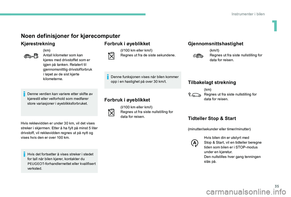 Peugeot 301 2017  Brukerhåndbok (in Norwegian) 35
Noen definisjoner for kjørecomputer
Kjørestrekning
(k m)
Antall kilometer som kan 
kjøres med drivstoffet som er 
igjen på tanken. Relatert til 
gjennomsnittlig drivstofforbruk 
i løpet av de 