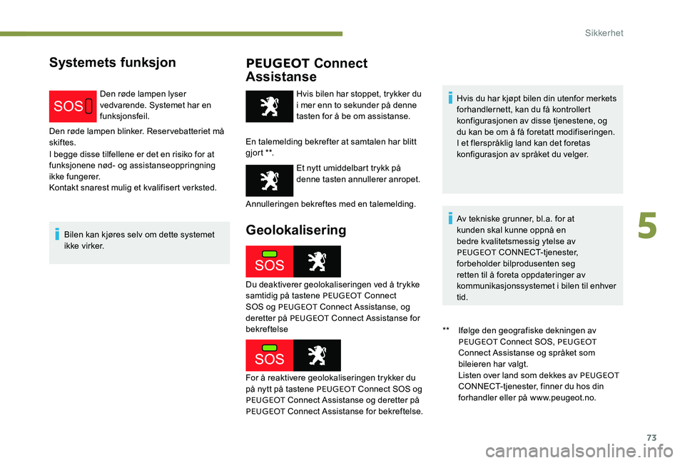 Peugeot 301 2017 Brukerhåndbok (in Norwegian) 73
Systemets funksjonPEUGEOT Connect
Assistanse
Den røde lampen lyser
vedvarende. Systemet har en
funksjonsfeil.
Den røde lampen blinker. Reservebatteriet må
skiftes.
I begge disse tilfellene e Peugeot 301 2017 Brukerhåndbok (in Norwegian) 73
Systemets funksjonPEUGEOT Connect
Assistanse
Den røde lampen lyser
vedvarende. Systemet har en
funksjonsfeil.
Den røde lampen blinker. Reservebatteriet må
skiftes.
I begge disse tilfellene e