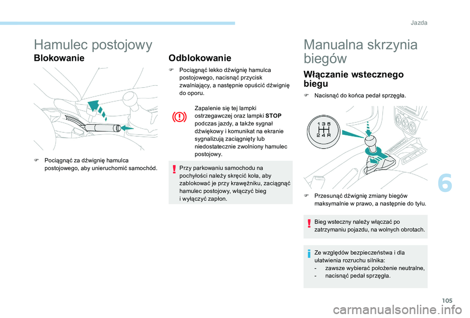 Peugeot 301 2017  Instrukcja Obsługi (in Polish) 105
Hamulec postojowy
BlokowanieOdblokowanie
F Pociągnąć lekko dźwignię hamulca 
postojowego, nacisnąć przycisk 
zwalniający, a następnie opuścić dźwignię 
do oporu.
Przy parkowaniu samoc
