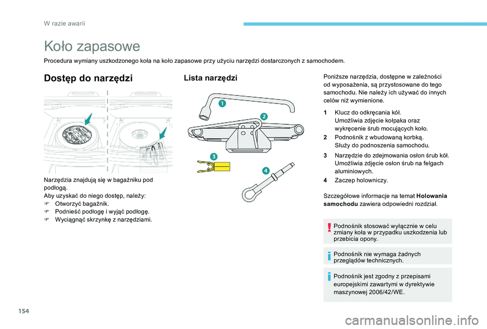 Peugeot 301 2017  Instrukcja Obsługi (in Polish) 154
Koło zapasowe
Procedura wymiany uszkodzonego koła na koło zapasowe przy użyciu narzędzi dostarczonych z samochodem.
Dostęp do narzędzi
Narzędzia znajdują się w bagażniku pod 
po dłogą