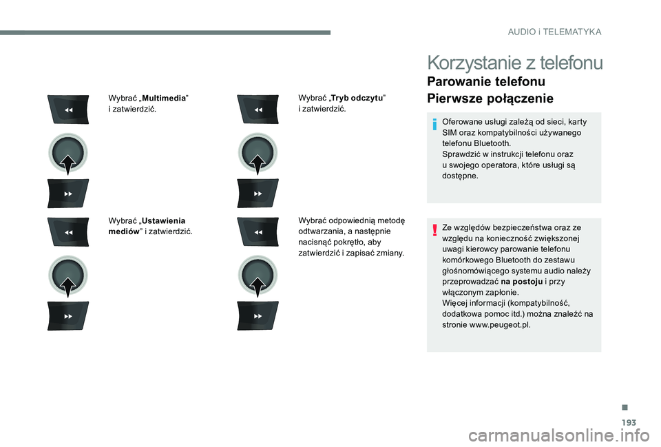 Peugeot 301 2017  Instrukcja Obsługi (in Polish) 193
Korzystanie z telefonu
Parowanie telefonu
Pierwsze połączenie
Oferowane usługi zależą od sieci, karty 
SIM oraz kompatybilności używanego 
telefonu Bluetooth.
Sprawdzić w  instrukcji telef