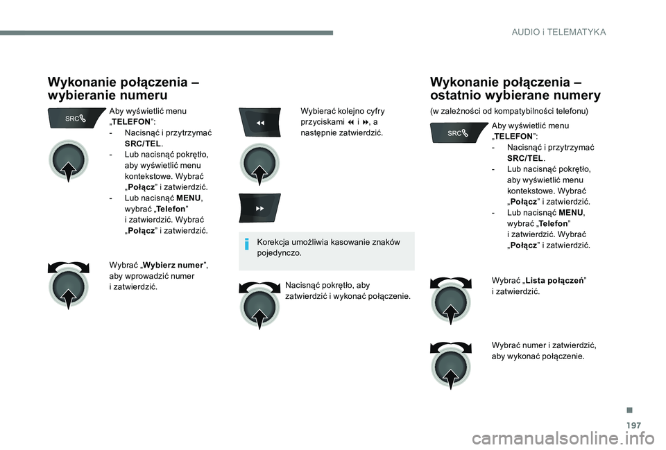Peugeot 301 2017  Instrukcja Obsługi (in Polish) 197
Wykonanie połączenia – 
wybieranie numeru
Aby wyświetlić menu 
„TELEFON ”:
-
 
N
 acisnąć i   przytrzymać 
SRC/TEL .
-
 
L
 ub nacisnąć pokrętło, 
aby wyświetlić menu 
konteksto