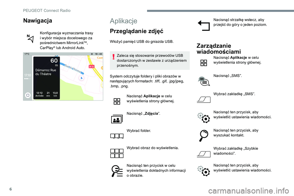 Peugeot 301 2017  Instrukcja Obsługi (in Polish) 6
Aplikacje
Przeglądanie zdjęć
Włożyć pamięć USB do gniazda USB.Zaleca się stosowanie przewodów USB 
dostarczonych w zestawie z urządzeniem 
przenośnym.
System odczytuje foldery i pliki ob