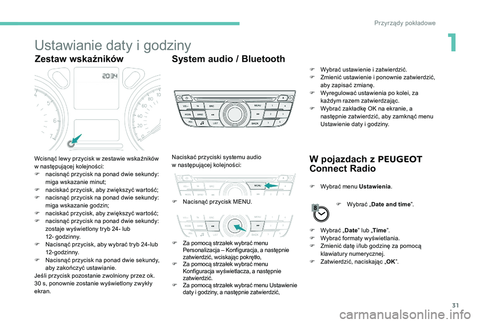 Peugeot 301 2017  Instrukcja Obsługi (in Polish) 31
Ustawianie daty i godziny
Zestaw wskaźnikówSystem audio / Bluetooth
W pojazdach z  
P
 EUGEOT 
Connect Radio
Wcisnąć lewy przycisk w zestawie wskaźników 
w   następującej kolejności:
F
 
n