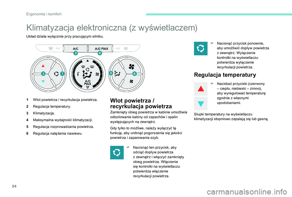 Peugeot 301 2017  Instrukcja Obsługi (in Polish) 54
Klimatyzacja elektroniczna (z wyświetlaczem)
Układ działa wyłącznie przy pracującym silniku.
1Wlot powietrza / recyrkulacja powietrza.
2 Regulacja temperatury.
3 Klimatyzacja.
4 Maksymalna wy