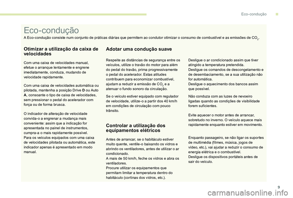 Peugeot 301 2017  Manual do proprietário (in Portuguese) 9
Enquanto passageiro, se não ligar os suportes 
de multimédia (filmes, música, jogos de 
vídeo, etc.), vai ajudar a reduzir o consumo de 
energia elétrica e o combustível.
Desligue os dispositi