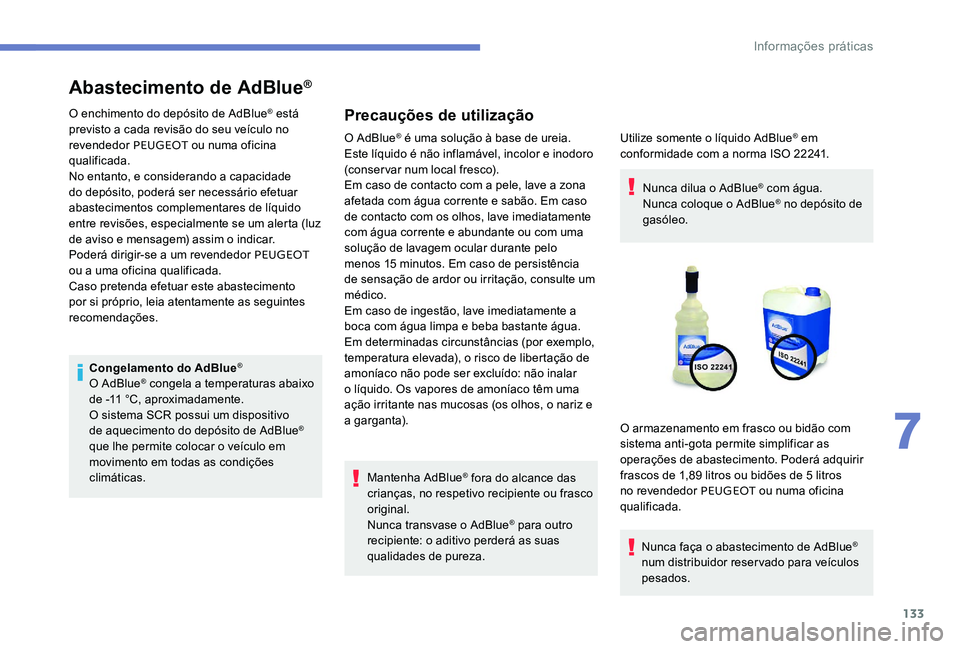 Peugeot 301 2017  Manual do proprietário (in Portuguese) 133
Abastecimento de AdBlue®
O enchimento do depósito de AdBlue® está 
previsto a cada revisão do seu veículo no 
revendedor PEUGEOT  ou numa oficina 
qualificada.
No entanto, e considerando a c