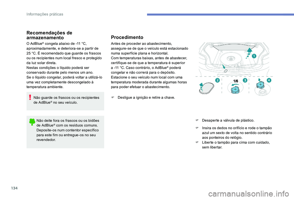 Peugeot 301 2017  Manual do proprietário (in Portuguese) 134
Recomendações de 
armazenamento
O AdBlue® congela abaixo de -11 °C, 
aproximadamente, e deteriora-se a partir de  
25 °C. É recomendado que guarde os frascos 
ou os recipientes num local fre