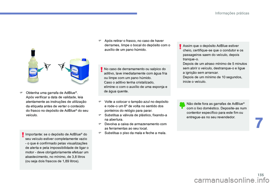 Peugeot 301 2017  Manual do proprietário (in Portuguese) 135
F Obtenha uma garrafa de AdBlue®. 
Após verificar a data de validade, leia 
atentamente as instruções de utilização 
da etiqueta antes de verter o conteúdo 
do frasco no depósito de AdBlue