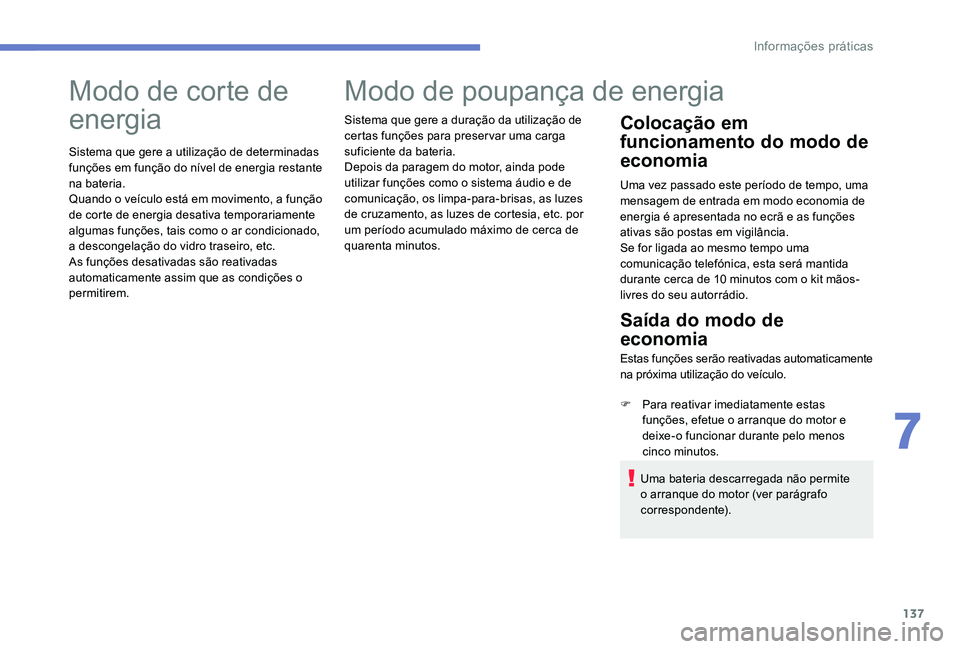 Peugeot 301 2017  Manual do proprietário (in Portuguese) 137
Modo de corte de 
energia
Sistema que gere a utilização de determinadas 
funções em função do nível de energia restante 
na bateria.
Quando o veículo está em movimento, a função 
de cor