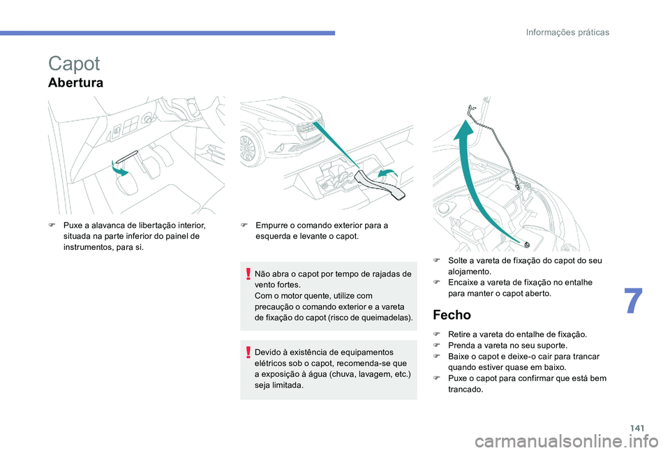 Peugeot 301 2017  Manual do proprietário (in Portuguese) 141
Capot
Abertura
Não abra o capot por tempo de rajadas de 
vento fortes.
Com o motor quente, utilize com 
precaução o comando exterior e a vareta 
de fixação do capot (risco de queimadelas).
F
