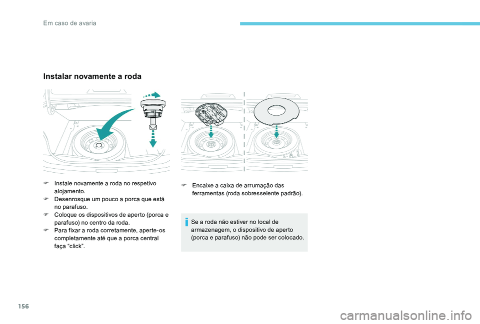 Peugeot 301 2017  Manual do proprietário (in Portuguese) 156
F Encaixe a caixa de arrumação das ferramentas (roda sobresselente padrão).
Se a roda não estiver no local de 
armazenagem, o dispositivo de aperto 
(porca e parafuso) não pode ser colocado.
