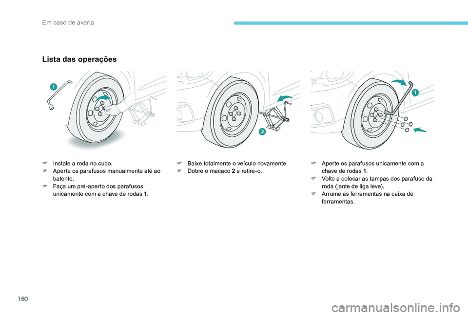 Peugeot 301 2017  Manual do proprietário (in Portuguese) 160
Lista das operações
F Instale a roda no cubo.
F A perte os parafusos manualmente até ao 
batente.
F
 
F
 aça um pré-aperto dos parafusos 
unicamente com a chave de rodas 1 .F
 B aixe totalmen