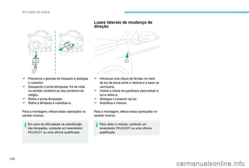 Peugeot 301 2017  Manual do proprietário (in Portuguese) 164
F Pressione o grampo de bloqueio e desligue o conector.
F
 
D
 esaperte o porta-lâmpadas 1/4 de volta 
no sentido contrário ao dos ponteiros do 
relógio.
F
 
R
 etire o porta-lâmpadas.
F
 
R
 