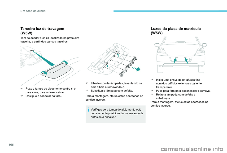 Peugeot 301 2017  Manual do proprietário (in Portuguese) 166
Terceira luz de travagem
Tem de aceder à caixa localizada na prateleira 
traseira, a partir dos bancos traseiros:
F 
P
 uxe a tampa de alojamento contra si e 
para cima, para a desencaixar.
F
 
D
