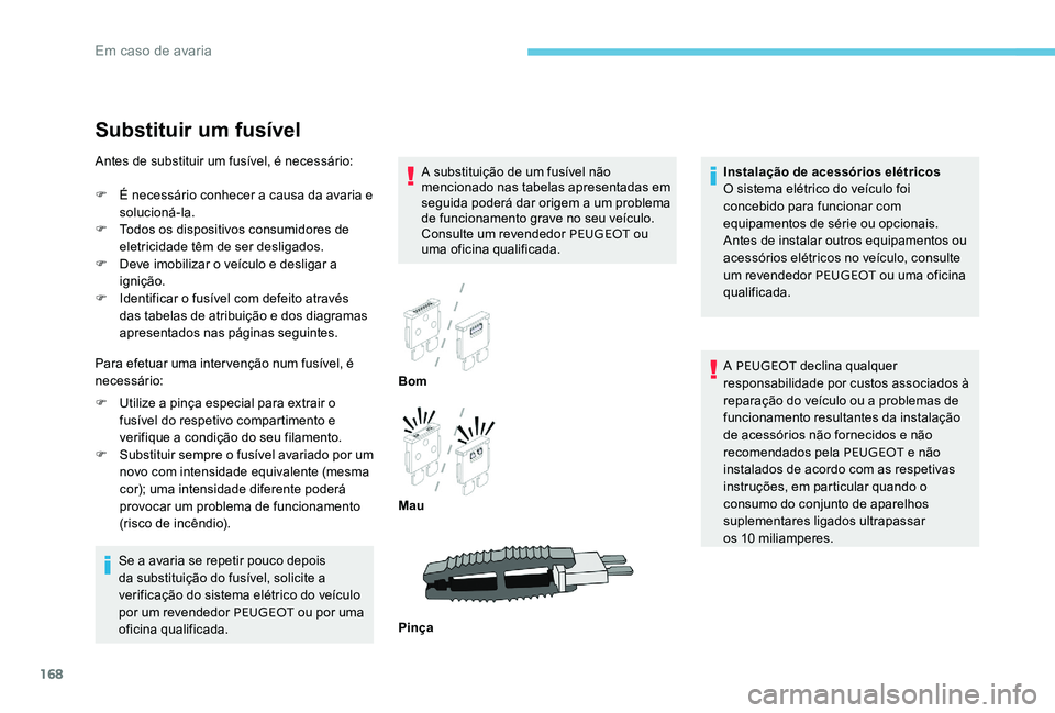 Peugeot 301 2017  Manual do proprietário (in Portuguese) 168
Substituir um fusível
A substituição de um fusível não 
mencionado nas tabelas apresentadas em 
seguida poderá dar origem a um problema 
de funcionamento grave no seu veículo. 
Consulte um 