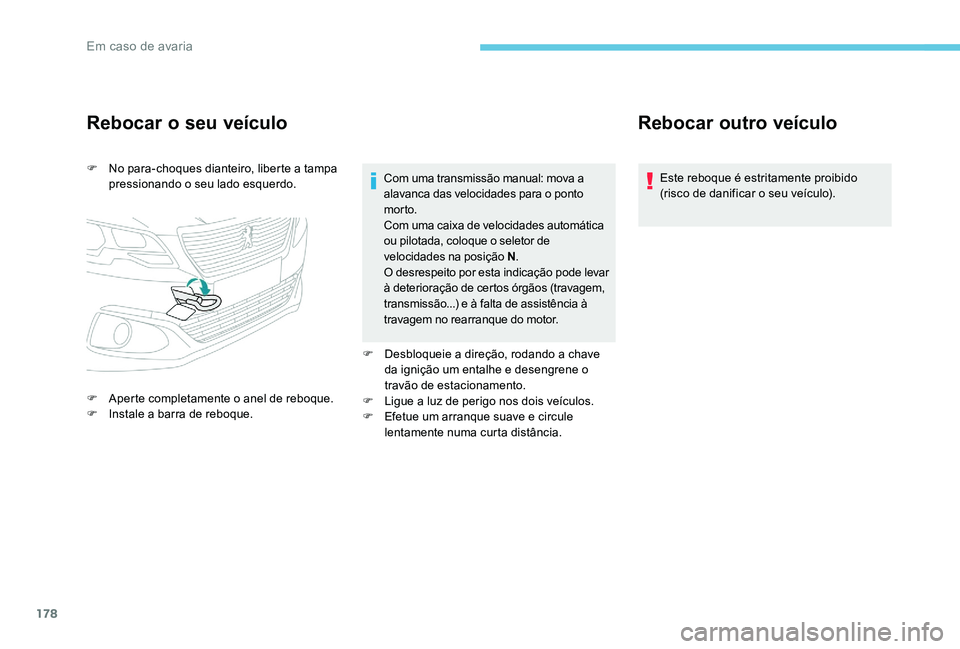 Peugeot 301 2017  Manual do proprietário (in Portuguese) 178
Rebocar o seu veículo
F No para-choques dianteiro, liberte a tampa pressionando o seu lado esquerdo.
F
 
A
 perte completamente o anel de reboque.
F
 
I
 nstale a barra de reboque. Com uma transm
